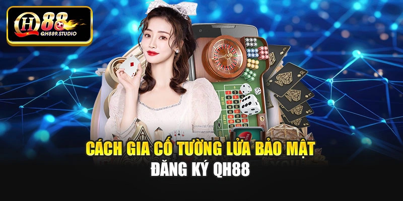 Cách gia cố tường lửa bảo mật đăng ký Qh88