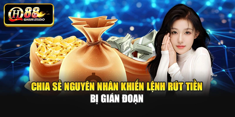 Chia sẻ nguyên nhân khiến lệnh rút tiền bị gián đoạn