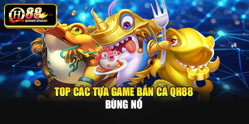 Top các tựa game bắn cá Qh88 bùng nổ